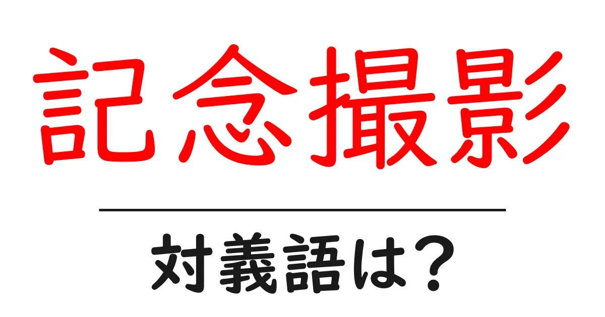 記念撮影の対義語・反対語を使用例を交えて分かりやすく解説!