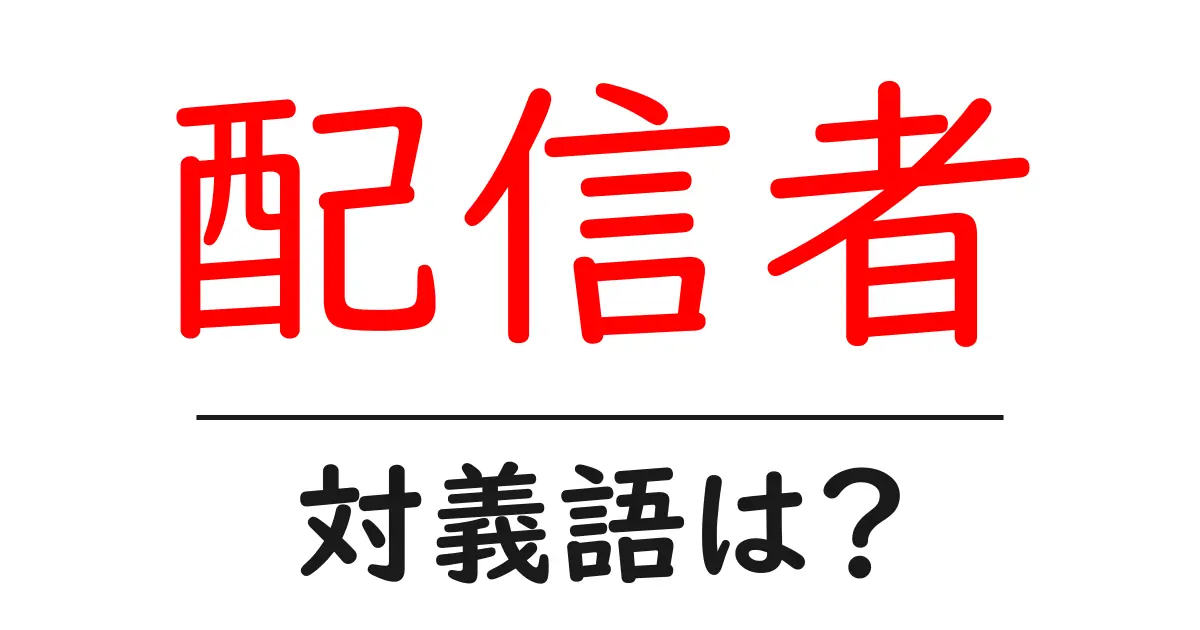 配信者の対義語・反対語を使用例を交えて分かりやすく解説!