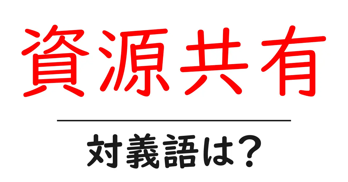 資源共有の対義語・反対語を使用例を交えて分かりやすく解説!