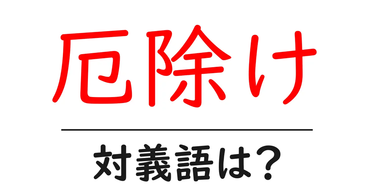 厄除けの対義語・反対語を使用例を交えて分かりやすく解説!