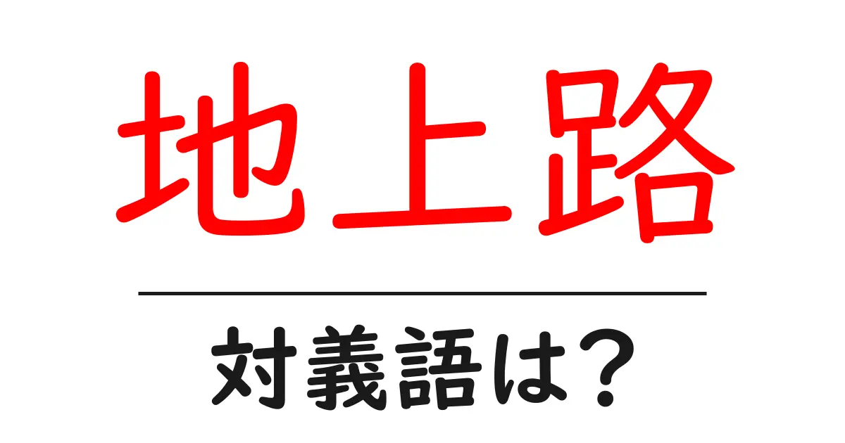 地上路の対義語・反対語を使用例を交えて分かりやすく解説!