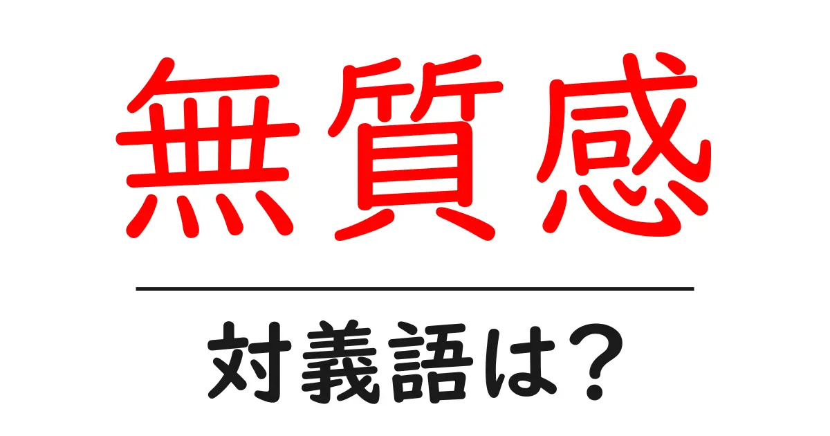 無質感の対義語・反対語を使用例を交えて分かりやすく解説！