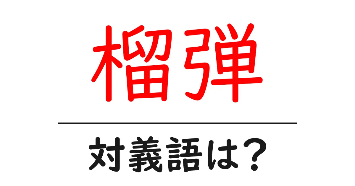 榴弾の対義語・反対語を使用例を交えて分かりやすく解説！