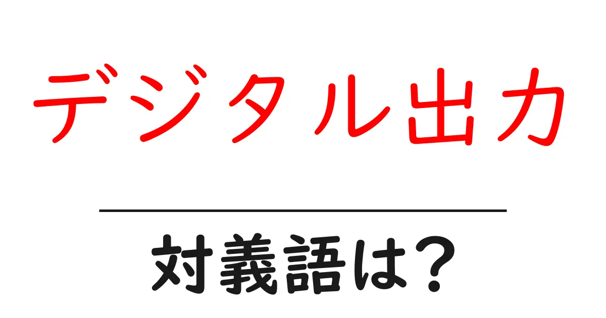 デジタル出力の対義語・反対語を使用例を交えて分かりやすく解説!