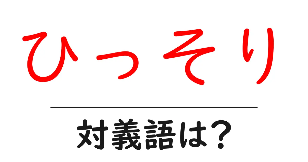 ひっそりの対義語・反対語を使用例を交えて分かりやすく解説!