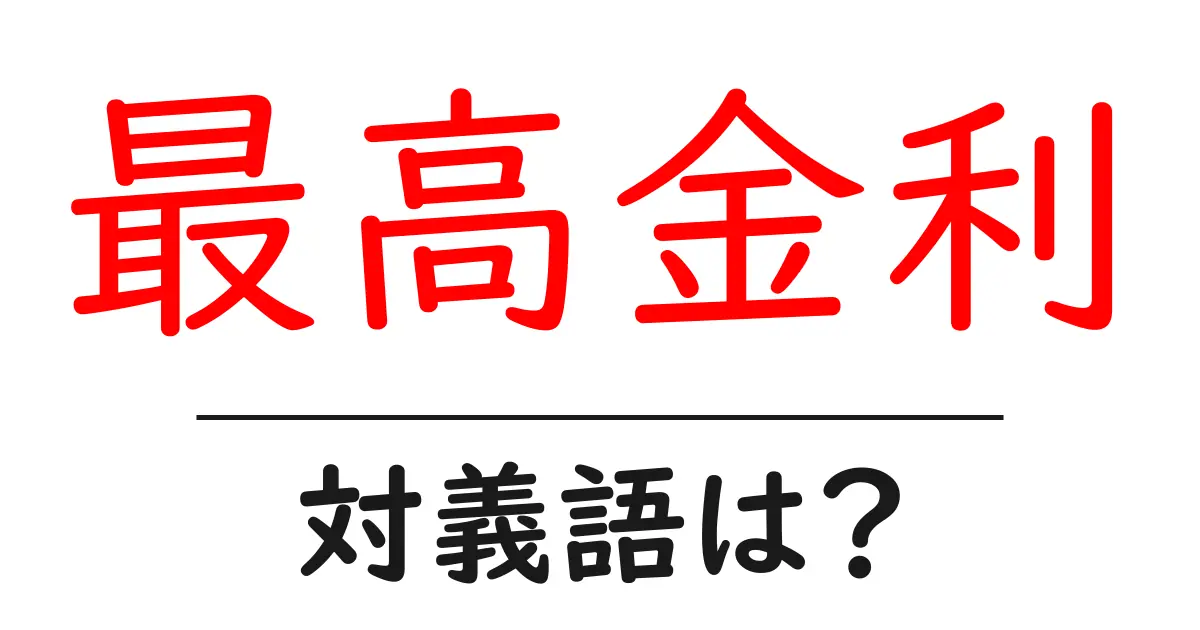最高金利の対義語・反対語を使用例を交えて分かりやすく解説!