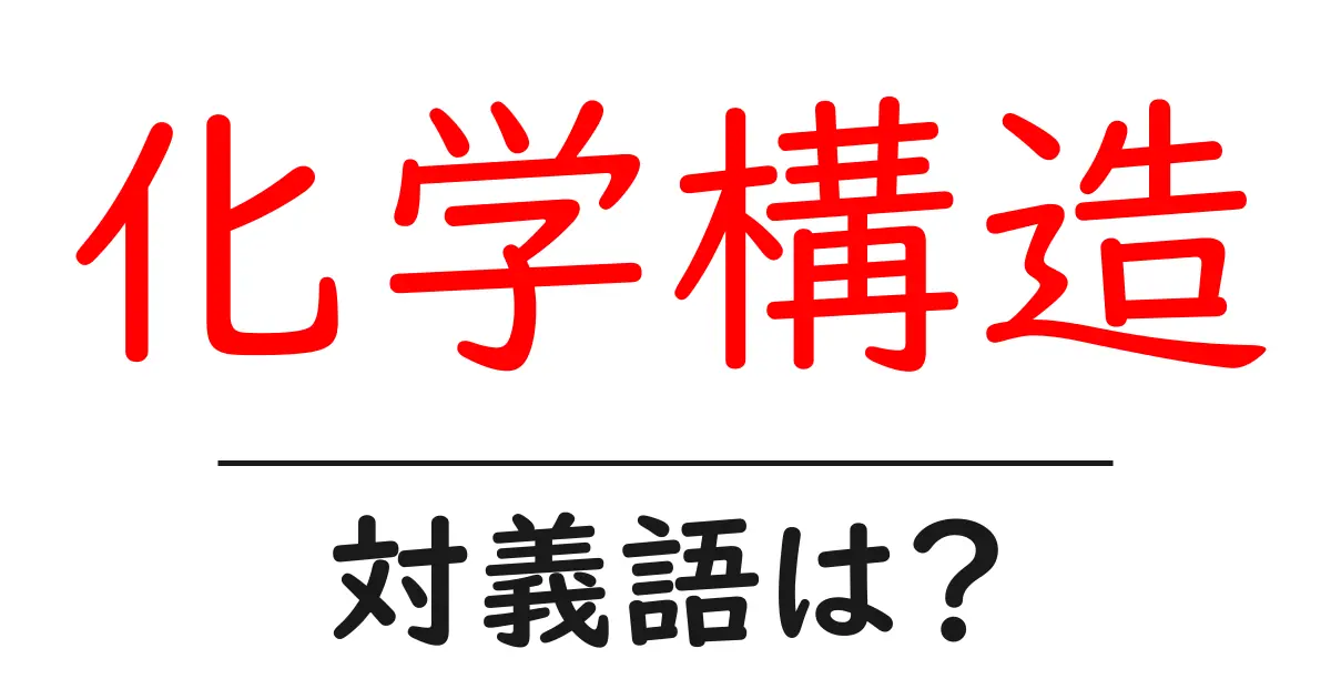 化学構造の対義語・反対語を使用例を交えて分かりやすく解説!