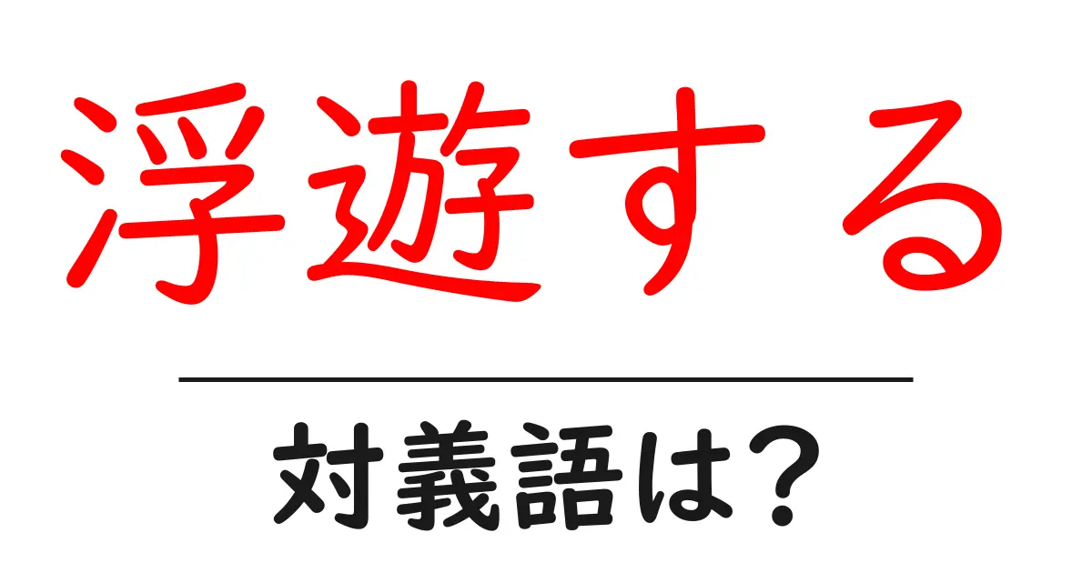 浮遊するの対義語・反対語を使用例を交えて分かりやすく解説!