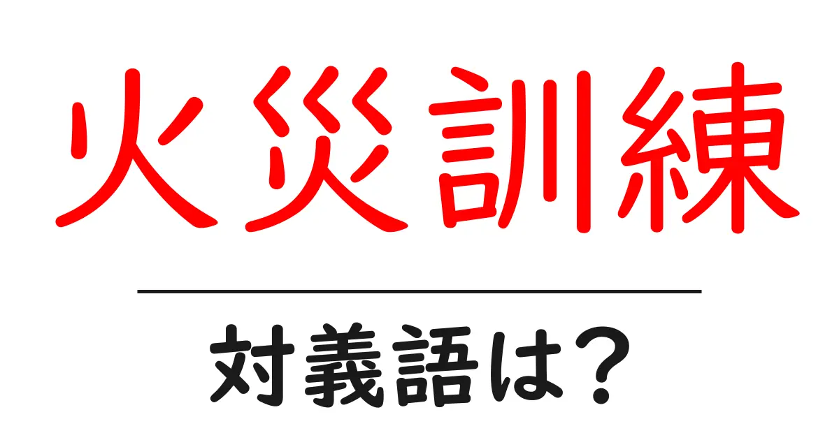 火災訓練の対義語・反対語を使用例を交えて分かりやすく解説!