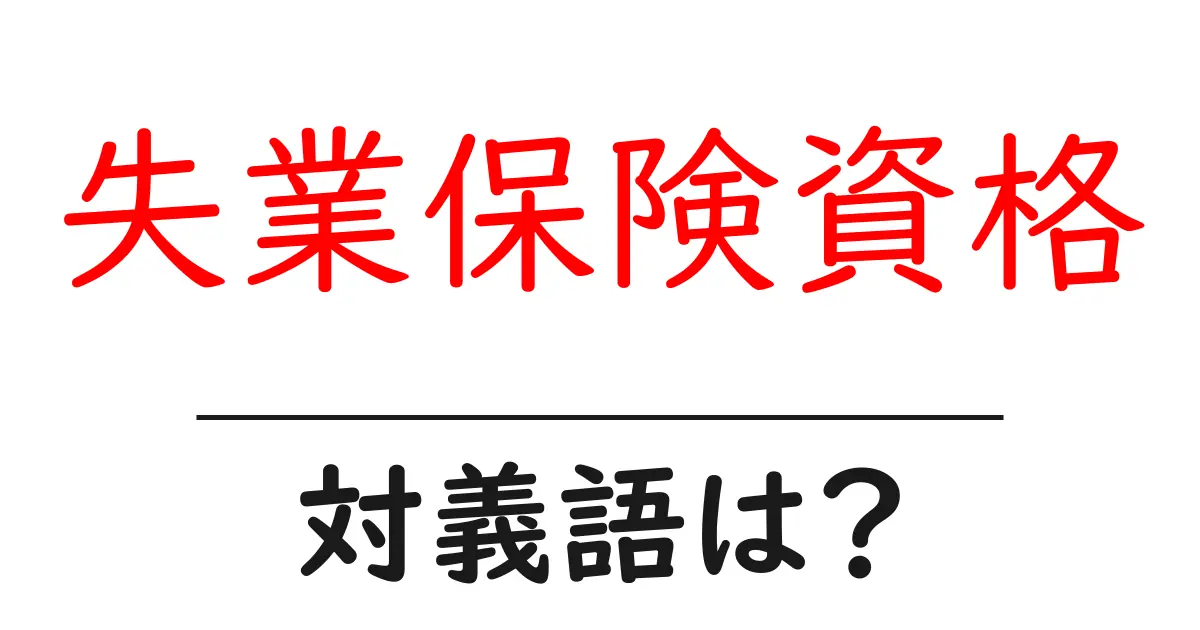 失業保険資格の対義語・反対語を使用例を交えて分かりやすく解説!