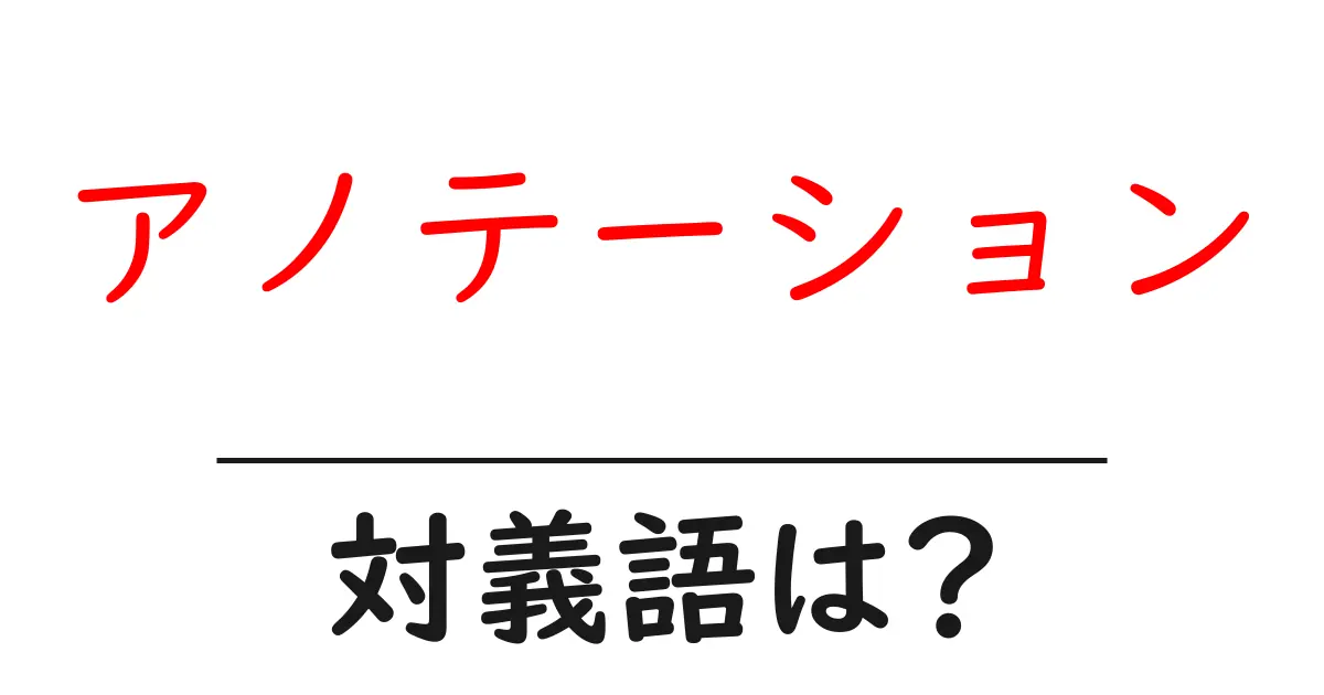 アノテーションの対義語・反対語を使用例を交えて分かりやすく解説！