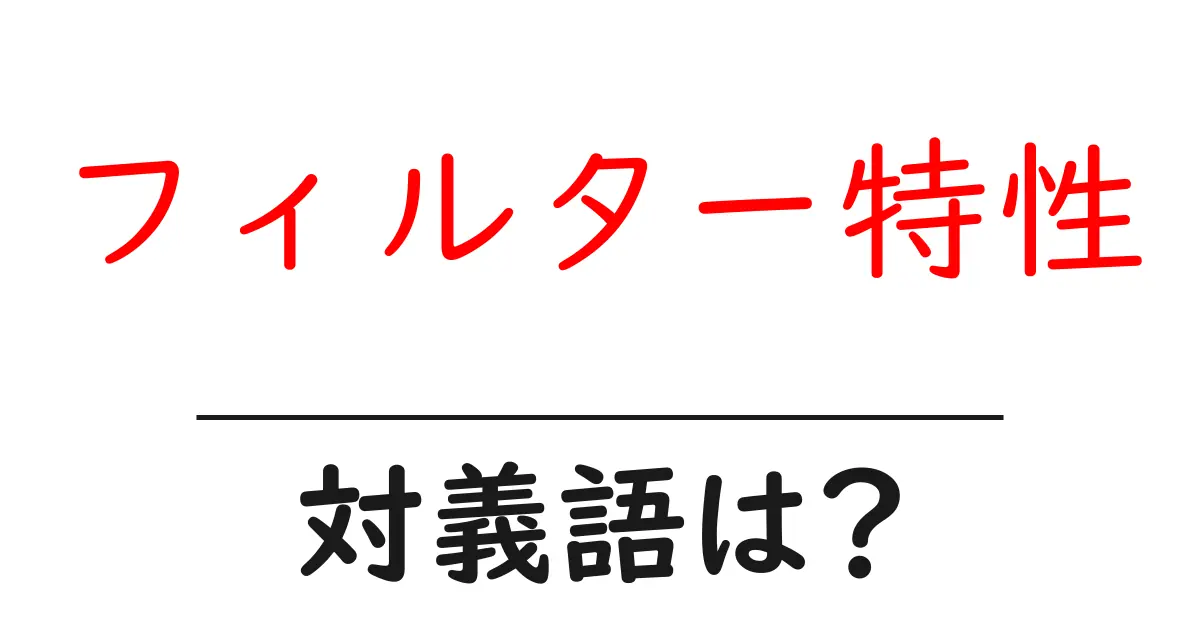 フィルター特性の対義語・反対語を使用例を交えて分かりやすく解説!