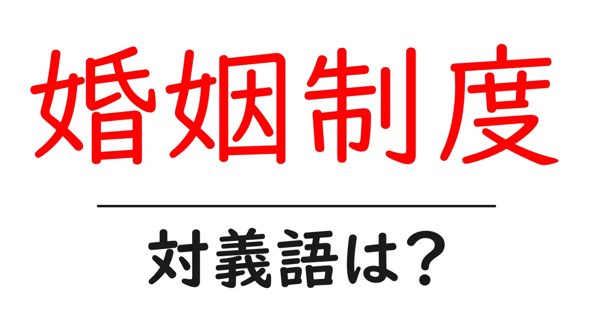 婚姻制度の対義語・反対語を使用例を交えて分かりやすく解説!