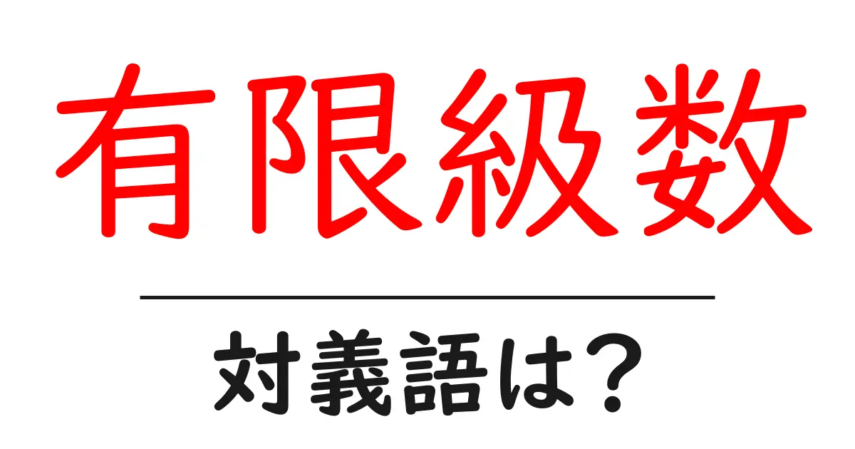 有限級数の対義語・反対語を使用例を交えて分かりやすく解説!