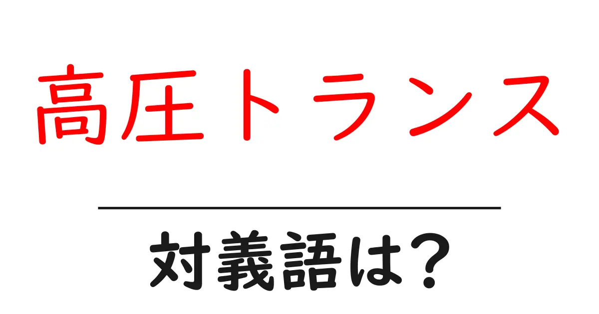 高圧トランスの対義語・反対語を使用例を交えて分かりやすく解説!