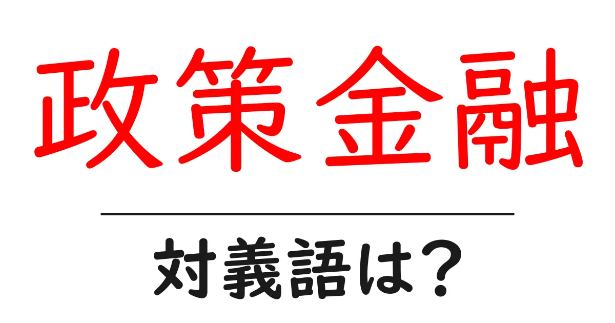 政策金融の対義語・反対語を使用例を交えて分かりやすく解説!