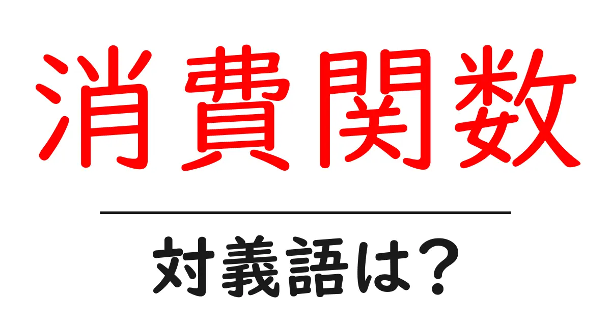 消費関数の対義語・反対語を使用例を交えて分かりやすく解説!