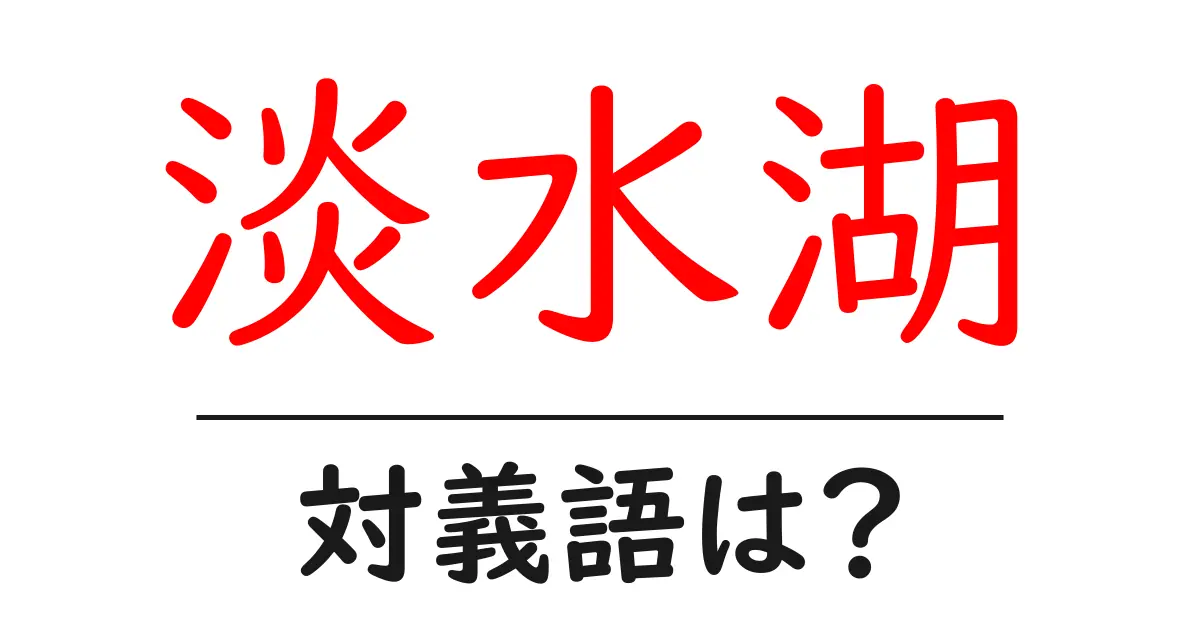 淡水湖の対義語・反対語を使用例を交えて分かりやすく解説!