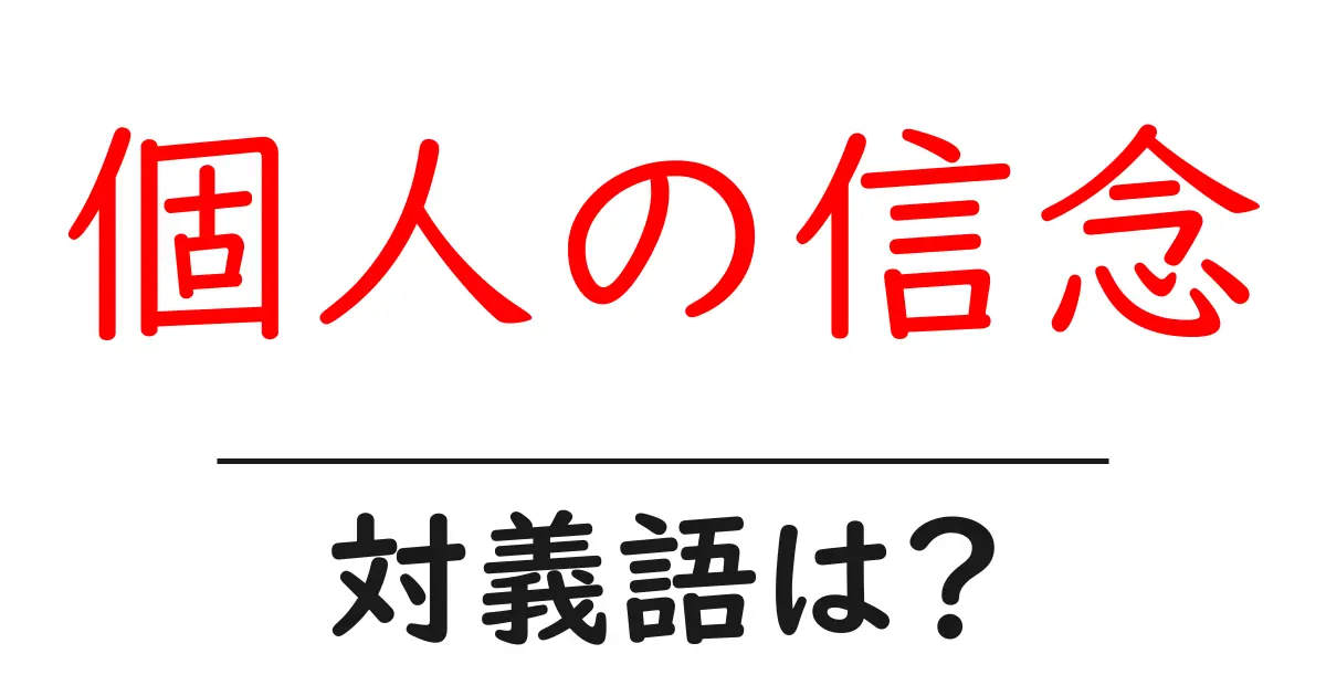 個人の信念の対義語・反対語を使用例を交えて分かりやすく解説!
