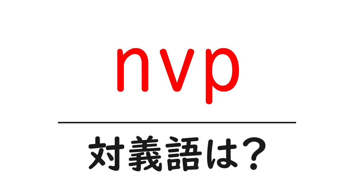 nvpの対義語・反対語を使用例を交えて分かりやすく解説!