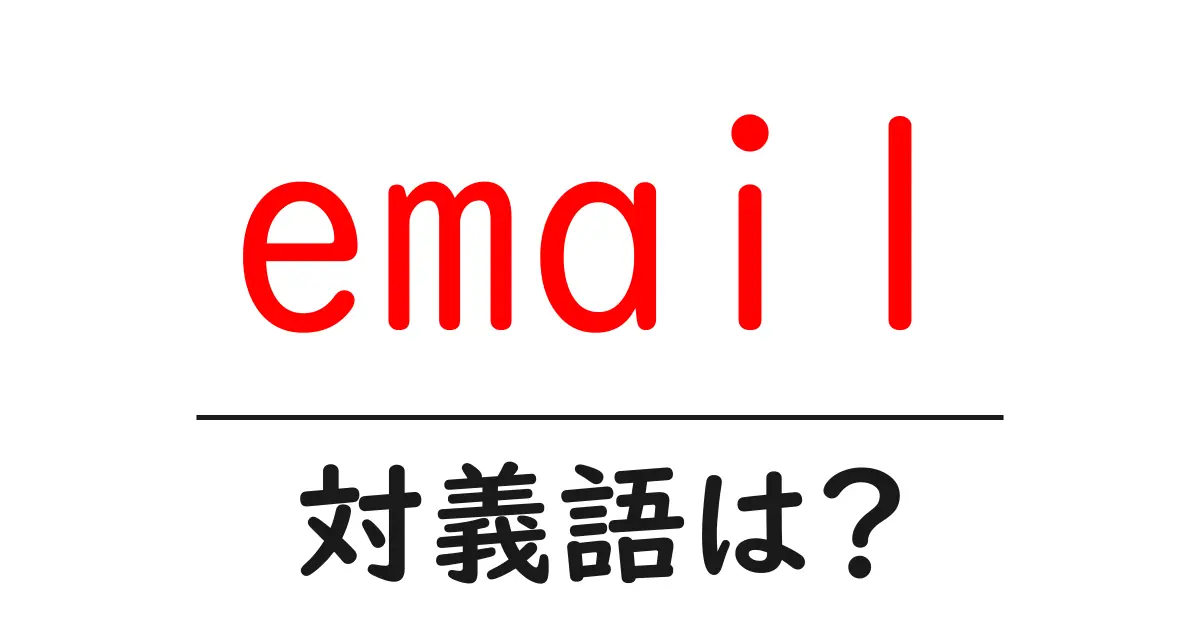 emailの対義語・反対語を使用例を交えて分かりやすく解説！