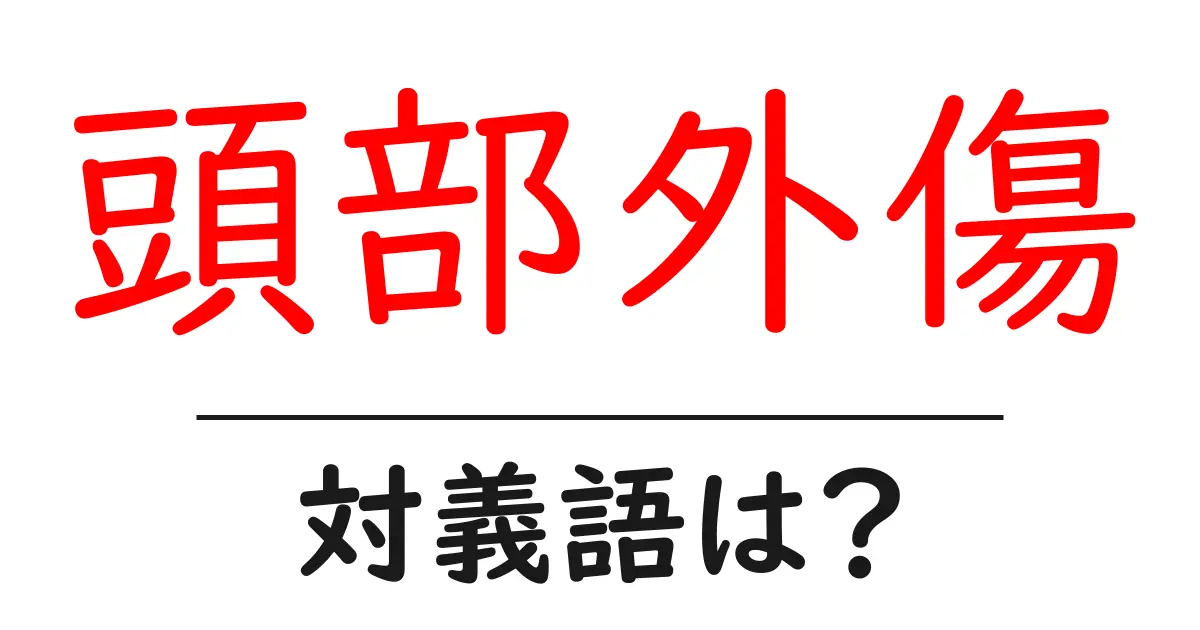 頭部外傷の対義語・反対語を使用例を交えて分かりやすく解説!