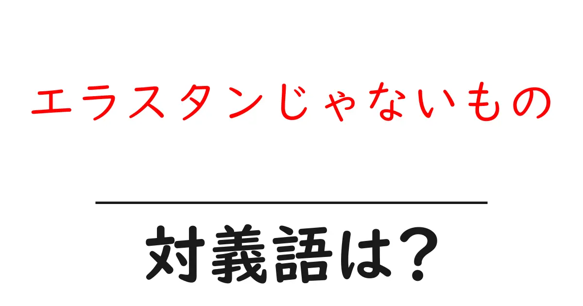 エラスタンじゃないものの対義語・反対語を使用例を交えて分かりやすく解説!