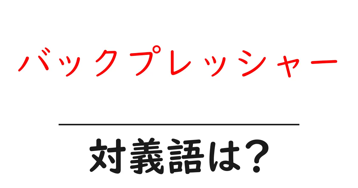 バックプレッシャーの対義語・反対語を使用例を交えて分かりやすく解説!