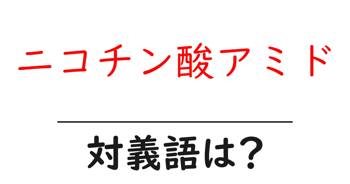 ニコチン酸アミドの対義語・反対語を使用例を交えて分かりやすく解説!