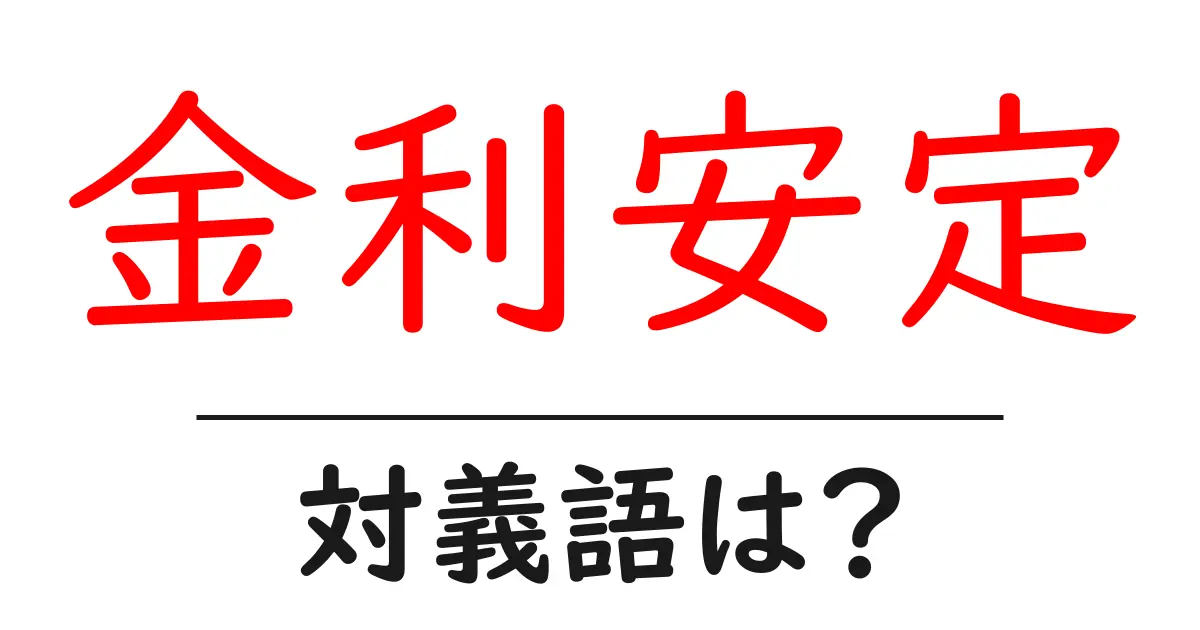 金利安定の対義語・反対語を使用例を交えて分かりやすく解説!