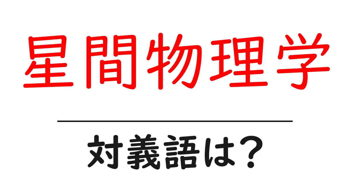 星間物理学の対義語・反対語を使用例を交えて分かりやすく解説!