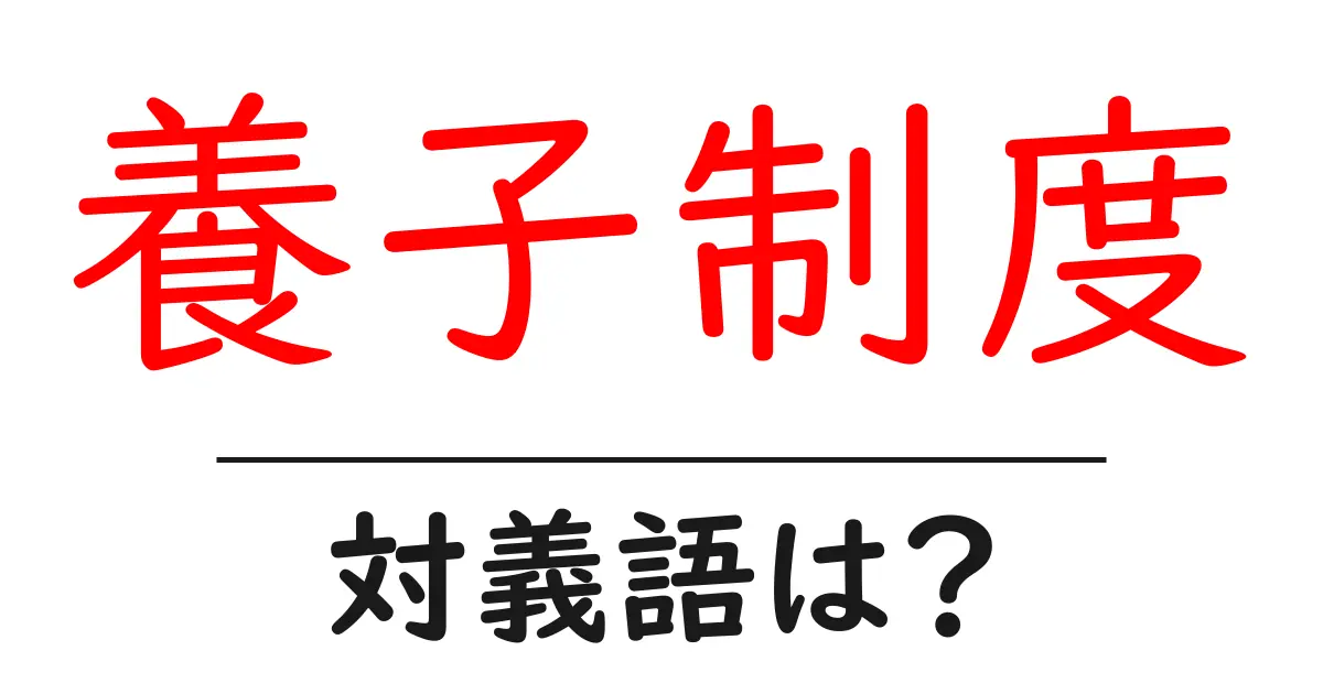 養子制度の対義語・反対語を使用例を交えて分かりやすく解説!