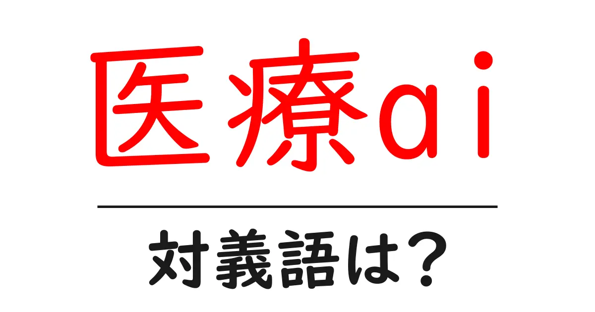 医療aiの対義語・反対語を使用例を交えて分かりやすく解説!