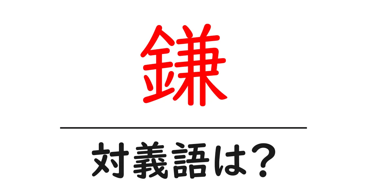 鎌の対義語・反対語を使用例を交えて分かりやすく解説!