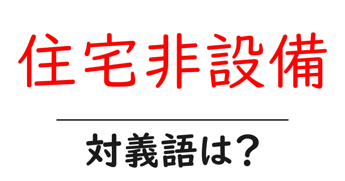 住宅非設備の対義語・反対語を使用例を交えて分かりやすく解説!