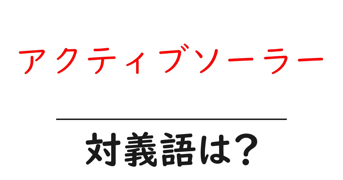 アクティブソーラーの対義語・反対語を使用例を交えて分かりやすく解説!