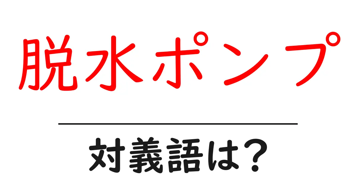 脱水ポンプの対義語・反対語を使用例を交えて分かりやすく解説!