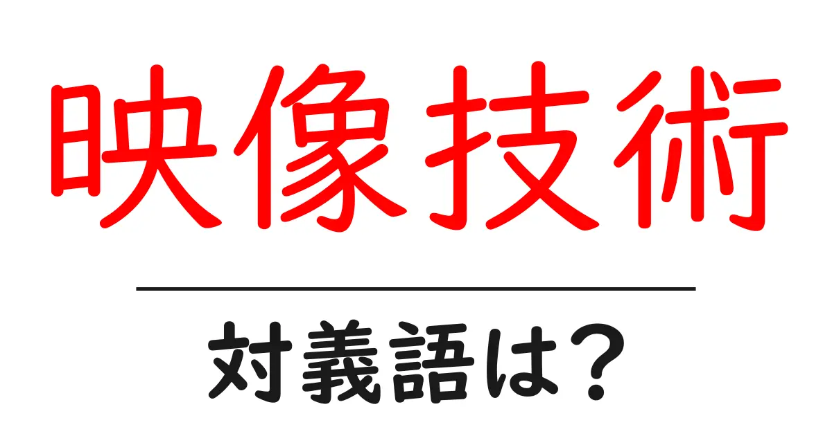 映像技術の対義語・反対語を使用例を交えて分かりやすく解説!