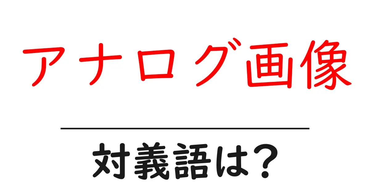 アナログ画像の対義語・反対語を使用例を交えて分かりやすく解説!