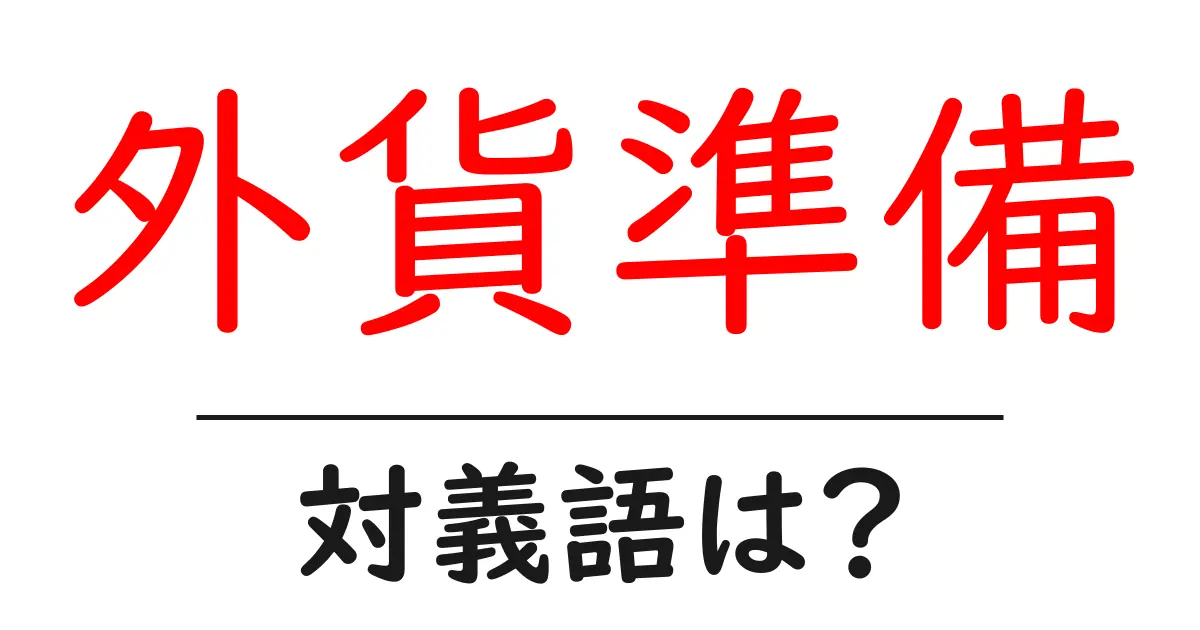 外貨準備の対義語・反対語を使用例を交えて分かりやすく解説!