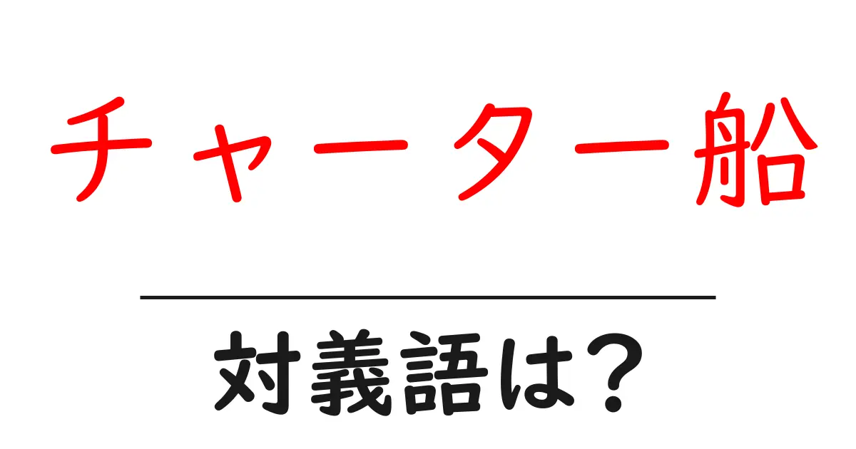 チャーター船の対義語・反対語を使用例を交えて分かりやすく解説!