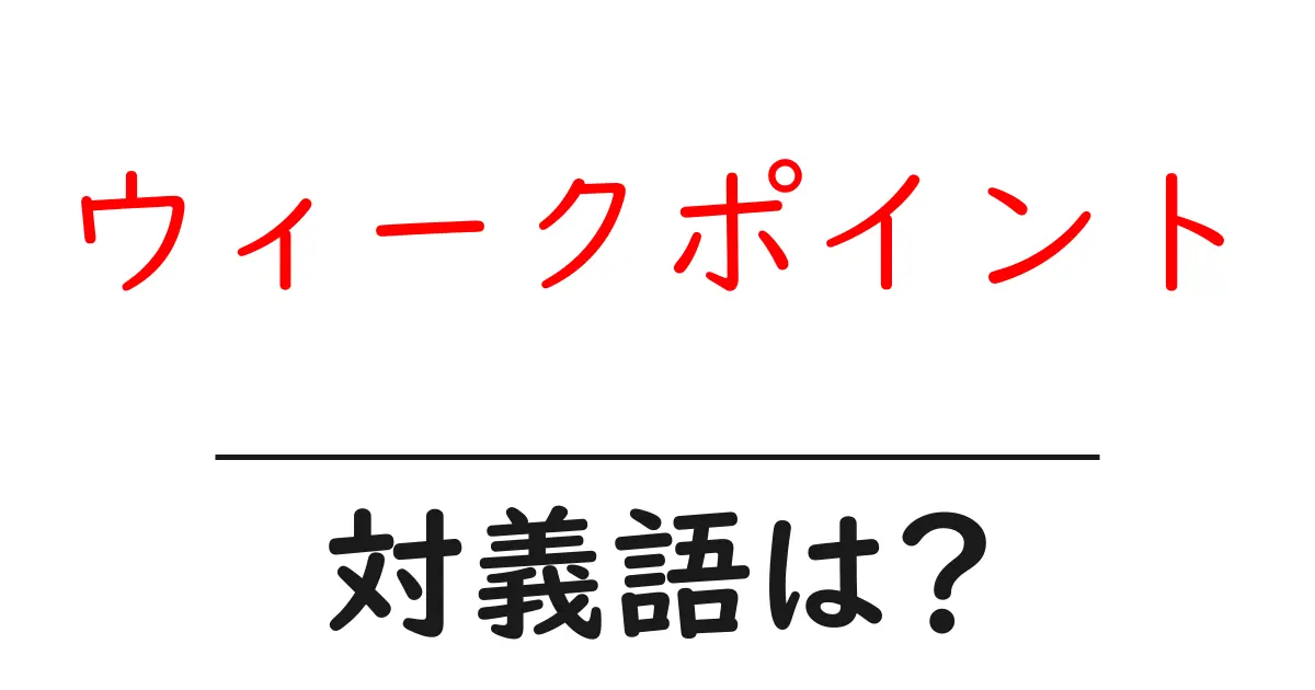 ウィークポイントの対義語・反対語を使用例を交えて分かりやすく解説！