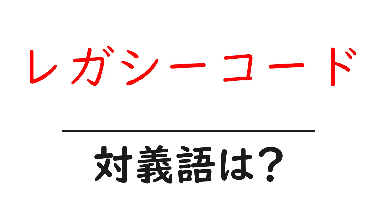 レガシーコードの対義語・反対語を使用例を交えて分かりやすく解説!