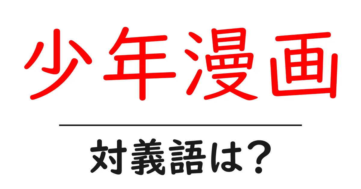 少年漫画の対義語・反対語を使用例を交えて分かりやすく解説!