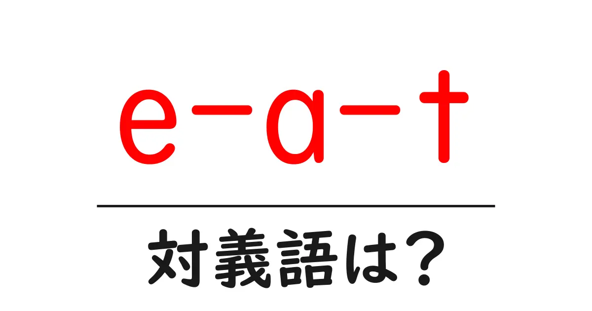e-a-tの対義語・反対語を使用例を交えて分かりやすく解説!
