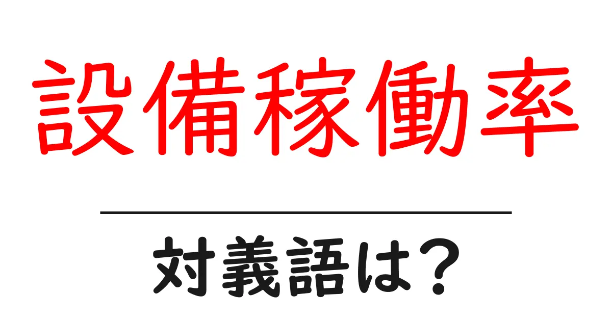 設備稼働率の対義語・反対語を使用例を交えて分かりやすく解説!