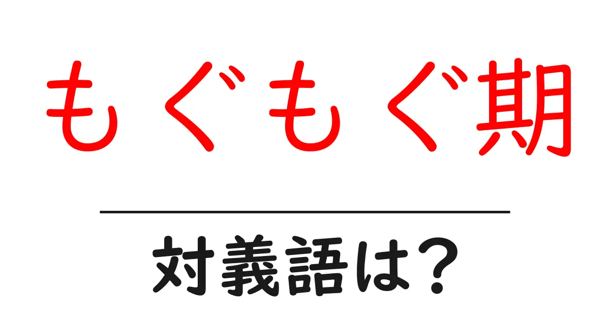 もぐもぐ期の対義語・反対語を使用例を交えて分かりやすく解説!