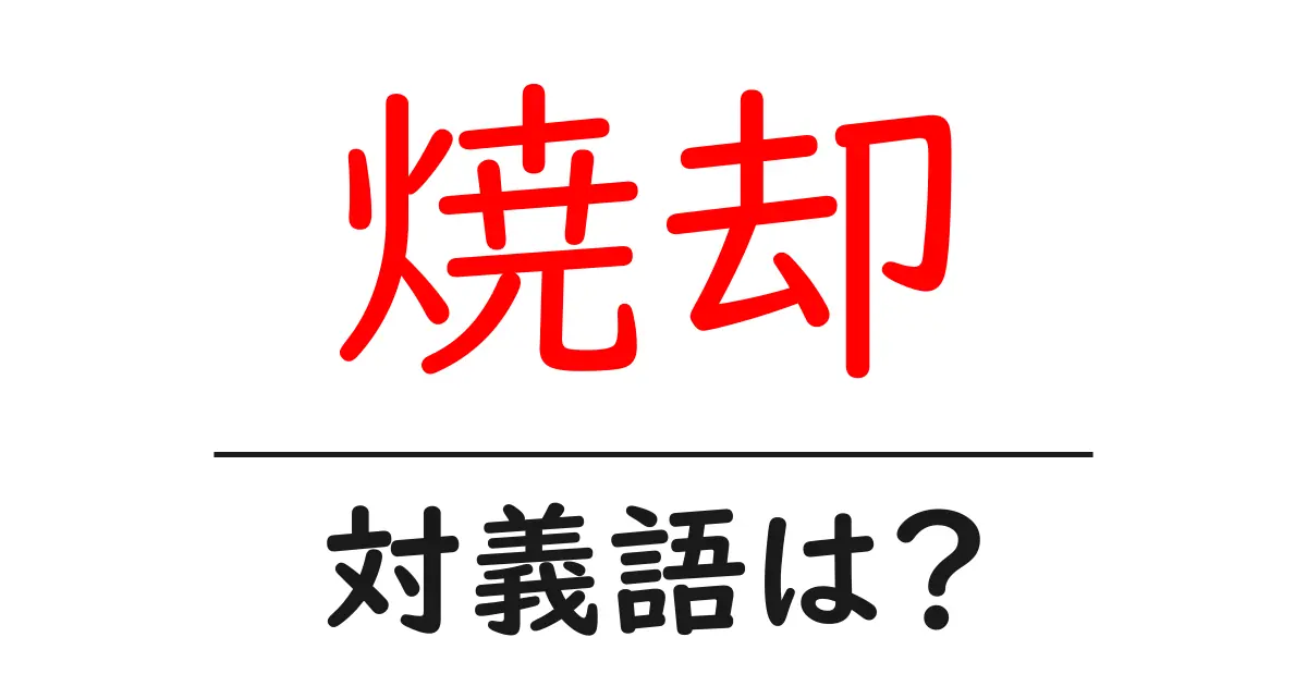 焼却の対義語・反対語を使用例を交えて分かりやすく解説！