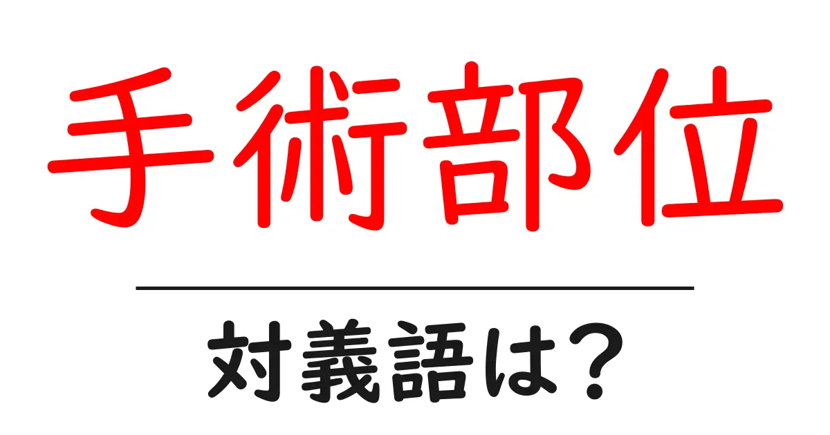 手術部位の対義語・反対語を使用例を交えて分かりやすく解説!