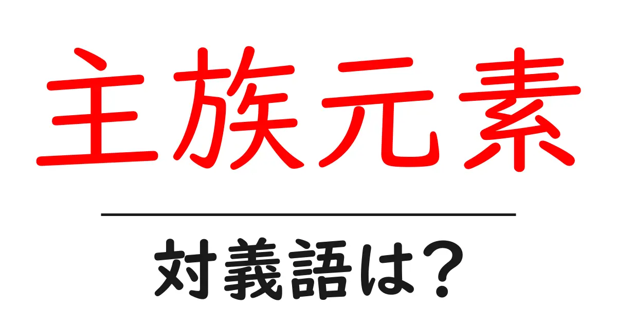 主族元素の対義語・反対語を使用例を交えて分かりやすく解説!